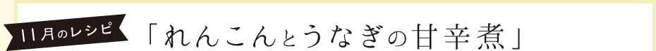 11月のレシピ 「れんこんとうなぎの甘辛煮」