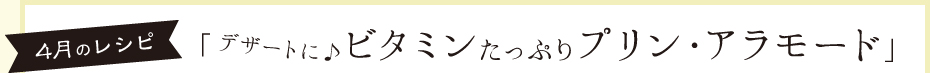 ４月のレシピ「デザートに♪ビタミンたっぷりプリン・アラモード」