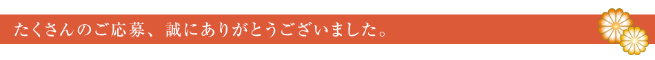 たくさんのご応募、誠にありがとうございました。