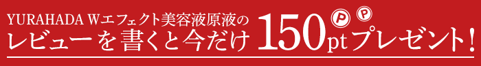 YURAHADA Wエフェクト美容液原液のレビューを書くと今だけ150ポイントプレゼント