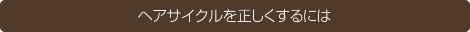 ヘアサイクルを正しくするには