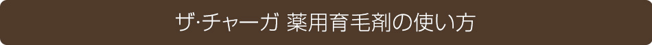 ザ・チャーガ 薬用育毛剤の使い方