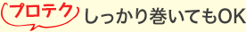 プロテク しっかり巻いてもOK