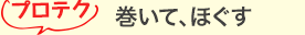 プロテク 巻いて、ほぐす