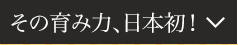 その育み力、日本初！