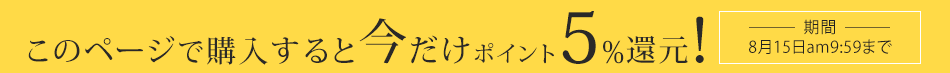 このページで購入すると今だけポイント5％還元！期間：7月14日am10:00～8月14日am9:59
