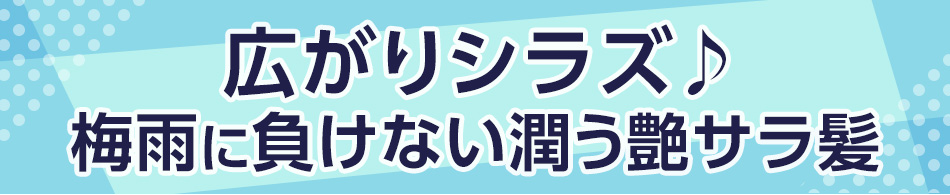 広がりシラズ♪梅雨に負けない潤う艶サラ髪