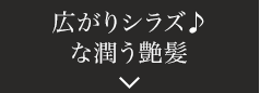 広がりシラズ♪な潤う艶髪