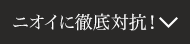 ニオイに徹底対抗！