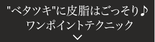 ベタツキに皮脂はごっそり♪ワンポイントテクニック
