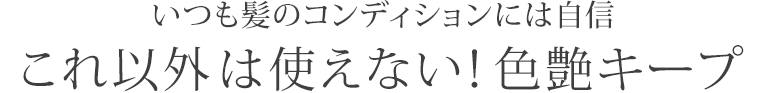 いつも髪のコンディションには自信これ以外は使えない!色艶キープ