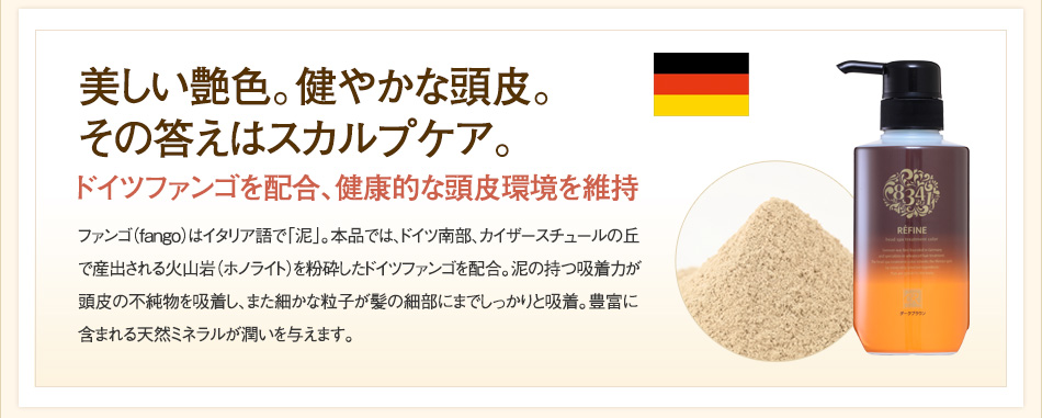 美しい艶色。健やかな頭皮。その答えはスカルプケア。ドイツファンゴを配合、健康的な頭皮環境を維持。