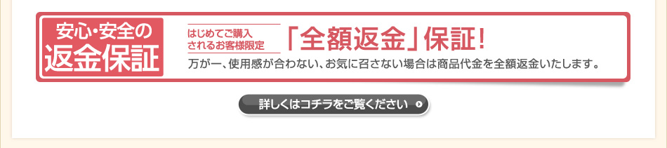 安心の返金保証。初めてご購入されるお客様限定。全額返金保証キャンペーン。