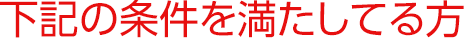 下記の条件を満たしてる方